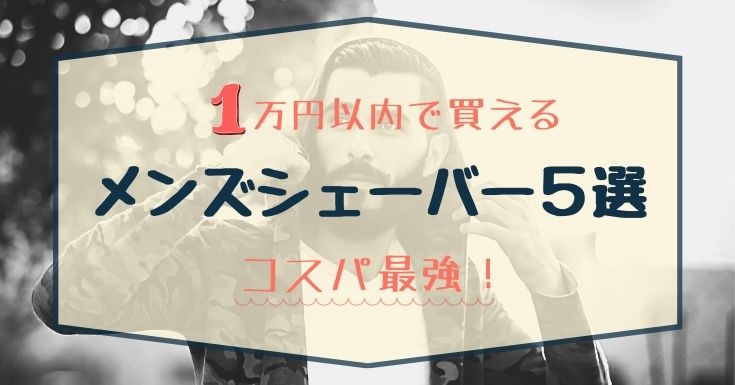 21年 1万円以内で買える メンズシェーバーおすすめ5選